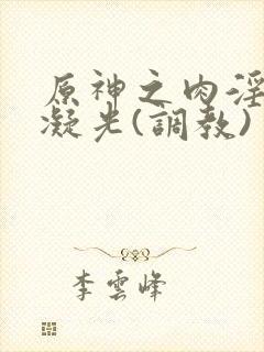 原神之肉淫世界凝光(调教)