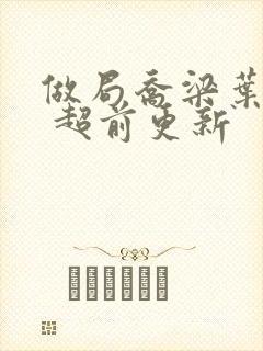 做局乔梁叶心仪 超前更新