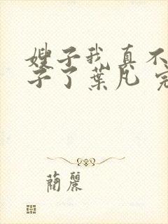 嫂子我真不是傻子了叶凡 完本封面