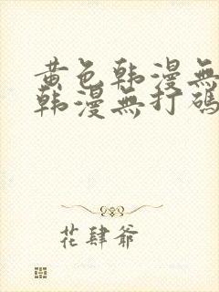 黄色韩漫无删减韩漫无打码