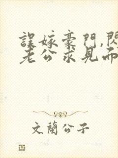 误嫁豪门,闪婚老公求见面新章节