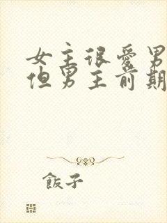 女主很爱男主,但男主前期不爱