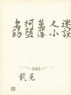 名柯万人迷女主的堕落小说免费阅读