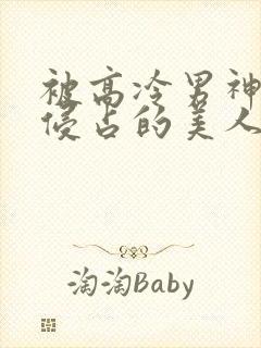 被高冷男神日夜侵占的美人【双性