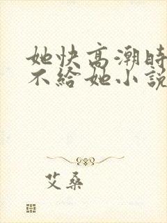 她快高潮时故意不给她小说