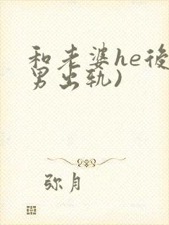 和老婆he后(男出轨)