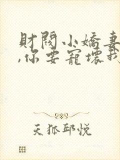 财阀小娇妻:叔,你要宠坏我了免费阅读