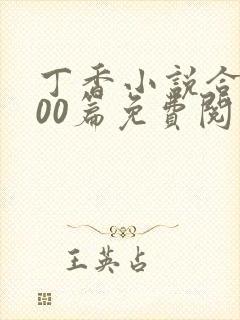 丁香小说合集500篇免费阅读全文