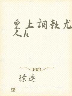 皇上调教尤物美人h