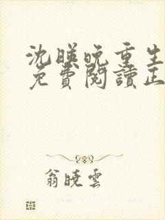 沈映晚重生全文免费阅读正版