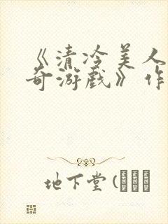 《清冷美人的神奇游戏》作者抹茶冰