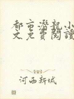 都市潜龙小说全文免费阅读无弹窗封面