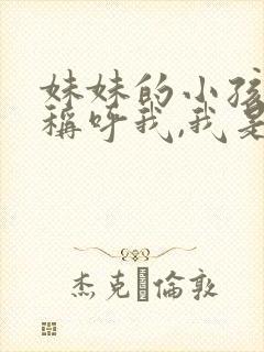 妹妹的小孩怎么称呼我,我是姐姐