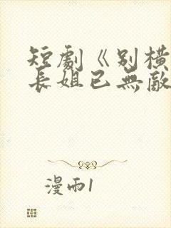 短剧《别横了,长姐已无敌》