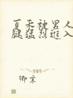 夏禾被男人扒开腿猛烈进入的视频封面