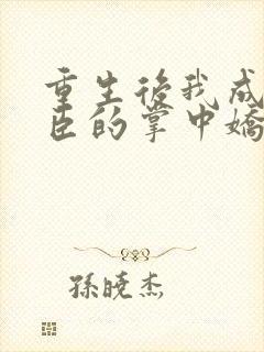 重生后我成了权臣的掌中娇小说