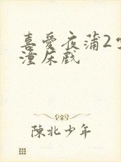 喜爱夜蒲2云雨潼床戏封面