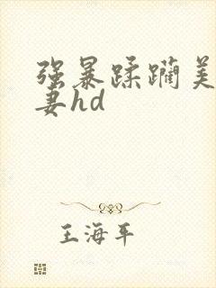 强暴蹂躏美丽人妻hd