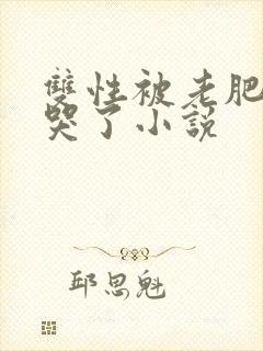 双性被老肥丑躁哭了小说