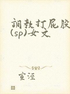 调教打屁股惩罚(sp)女文