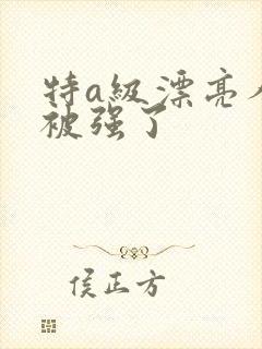 特a级漂亮人妻被强了