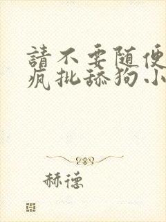 请不要随便抛弃疯批舔狗小说免费阅读封面