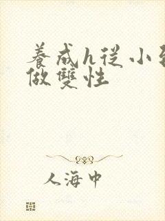 养成h从小到大做双性