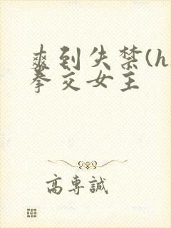 爽到失禁(h)拳交女主