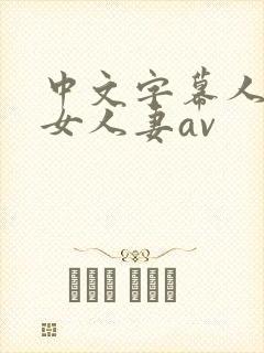 中文字幕人妻熟女人妻av