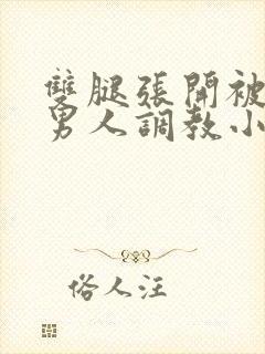 双腿张开被9个男人调教小说高h