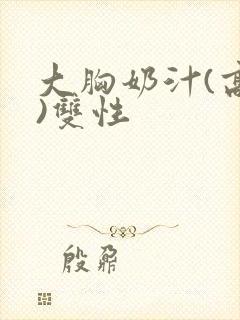 大胸奶汁(高h)双性