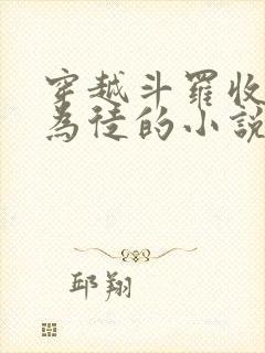 穿越斗罗收唐三为徒的小说