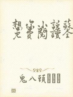 想你小说苏玛丽免费阅读全文无弹窗