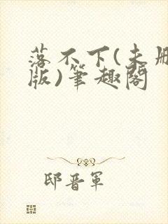 落不下(未删减版)笔趣阁