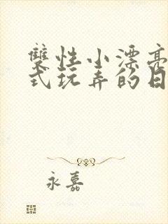 双性小漂亮被花式玩弄的日常小说