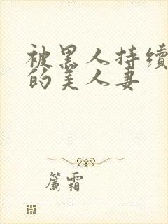 被黑人持续侵犯的美人妻