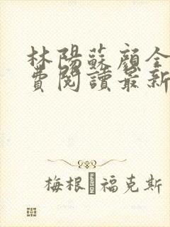 林阳苏颜全文免费阅读最新章节