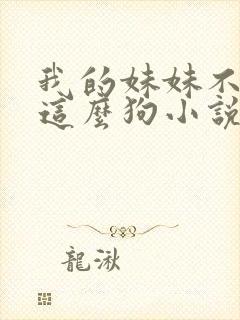 我的妹妹不可能这么狗小说免费阅读全文