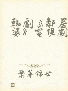 韩剧《邻居的老婆》电视剧国语版