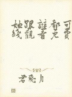 她跟谁都可以在线观看免费动漫全集