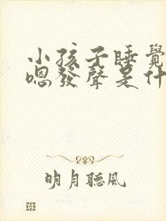 小孩子睡觉嗯嗯嗯发声是什么原因