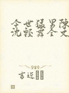 今世猛男陈六何沈轻舞全文免费阅读最新章节