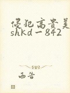 侵犯高贵美人妻shkd一842