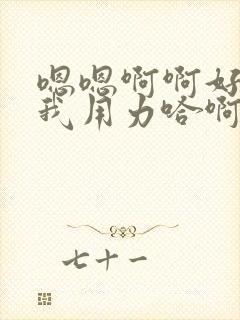 嗯嗯啊啊好爽操我用力哈啊操死我