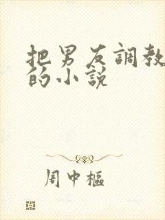 把男友调教成奴的小说