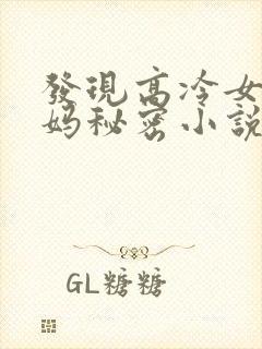 发现高冷女神妈妈秘密小说最新章节