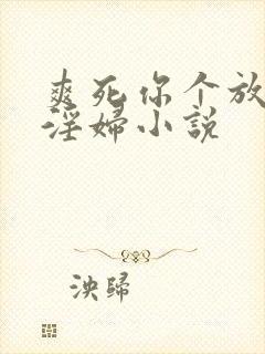 爽死你个放荡小淫妇小说