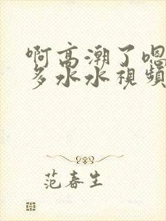 啊高潮了嗯～好多水水视频