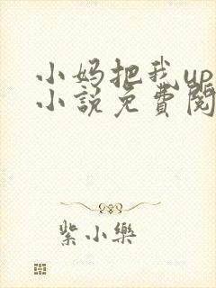 小妈把我up了小说免费阅读