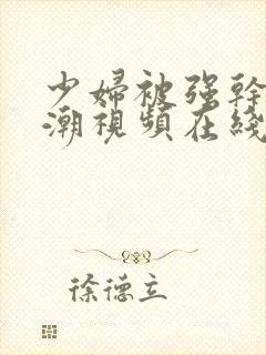 少妇被强干到高潮视频在线观看